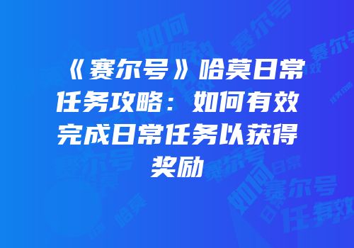 《赛尔号》哈莫日常任务攻略：如何有效完成日常任务以获得奖励