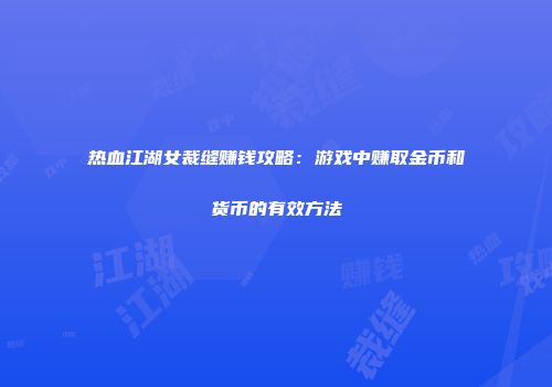 热血江湖女裁缝赚钱攻略：游戏中赚取金币和货币的有效方法