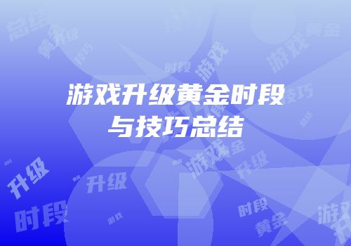 游戏升级黄金时段与技巧总结