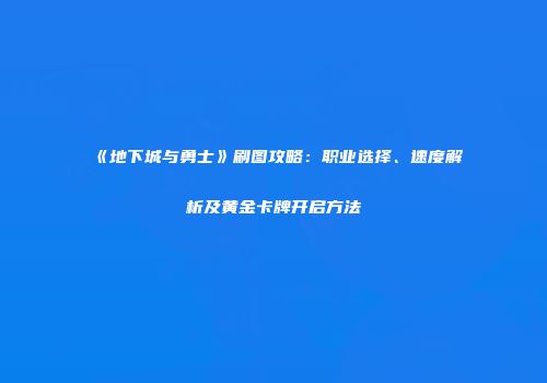 《地下城与勇士》刷图攻略：职业选择、速度解析及黄金卡牌开启方法