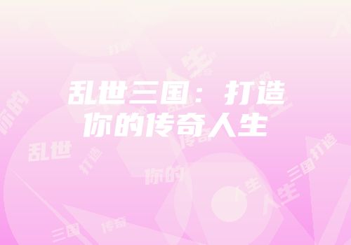乱世三国：打造你的传奇人生