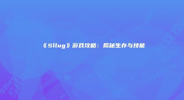 《Sllug》游戏攻略：揭秘生存与技能