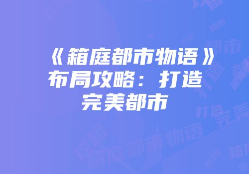 《箱庭都市物语》布局攻略：打造完美都市