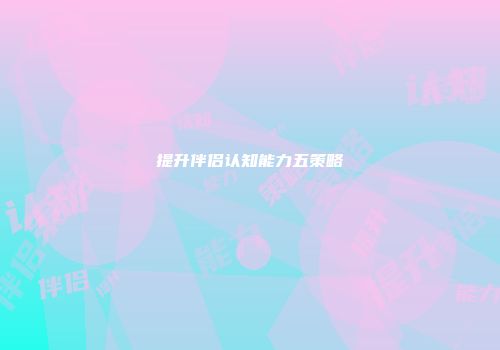 提升伴侣认知能力五策略