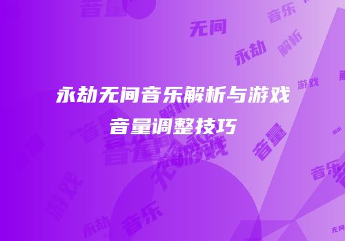 永劫无间音乐解析与游戏音量调整技巧