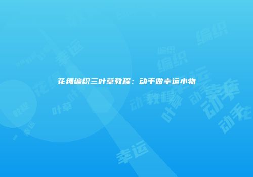 花绳编织三叶草教程：动手做幸运小物