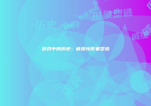 游戏中的历史：戚继光形象塑造