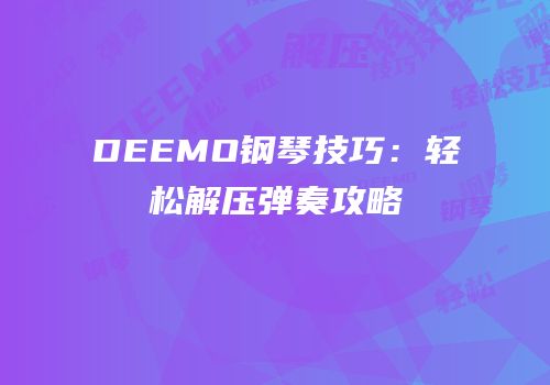DEEMO钢琴技巧：轻松解压弹奏攻略
