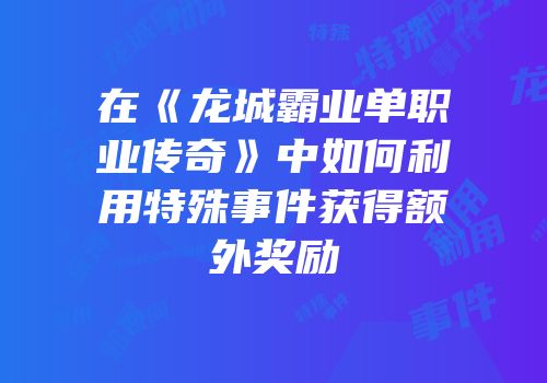 在《龙城霸业单职业传奇》中如何利用特殊事件获得额外奖励