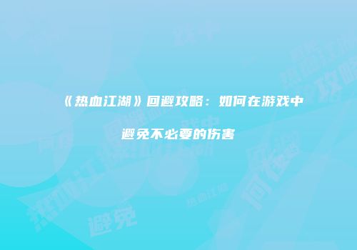 《热血江湖》回避攻略:如何在游戏中避免不必要的伤害