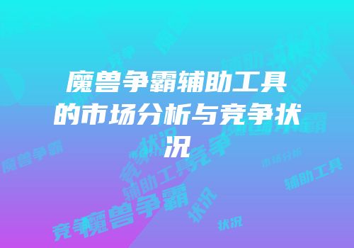 魔兽争霸辅助工具的市场分析与竞争状况