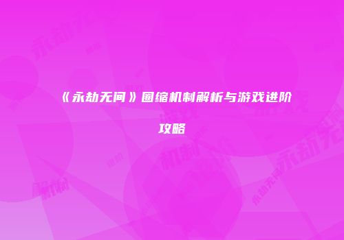 《永劫无间》圈缩机制解析与游戏进阶攻略