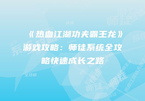 《热血江湖功夫霸王龙》游戏攻略：师徒系统全攻略快速成长之路