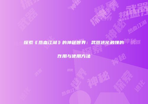 探索《热血江湖》的神秘世界：武器进化触媒的作用与使用方法