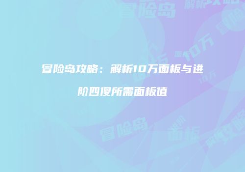 冒险岛攻略：解析10万面板与进阶四傻所需面板值