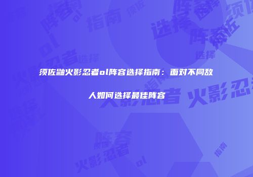 须佐鼬火影忍者ol阵容选择指南：面对不同敌人如何选择最佳阵容