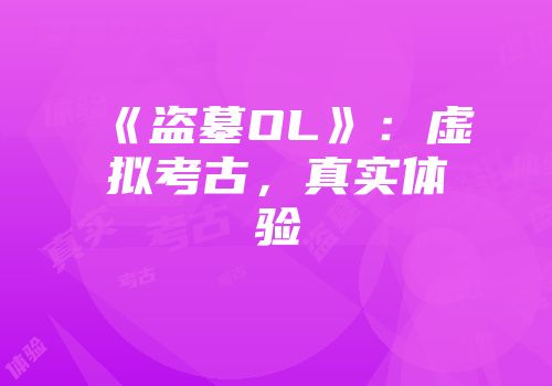 《盗墓OL》：虚拟考古，真实体验