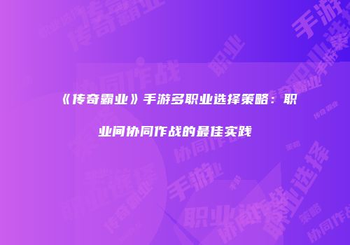 《传奇霸业》手游多职业选择策略:职业间协同作战的最佳实践