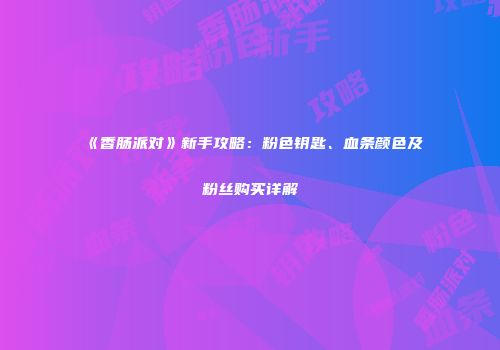 《香肠派对》新手攻略：粉色钥匙、血条颜色及粉丝购买详解