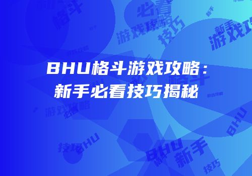 BHU格斗游戏攻略：新手必看技巧揭秘