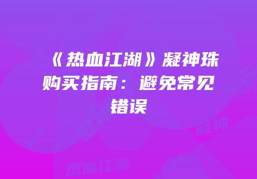 《热血江湖》凝神珠购买指南：避免常见错误