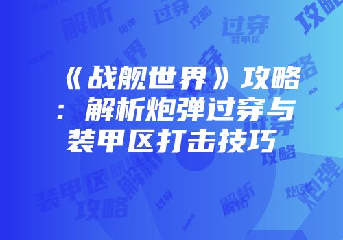 《战舰世界》攻略：解析炮弹过穿与装甲区打击技巧