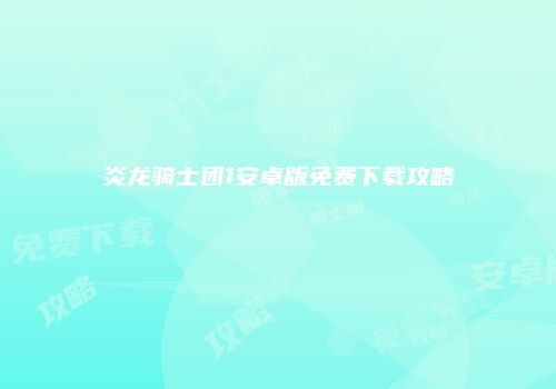 炎龙骑士团1安卓版免费下载攻略