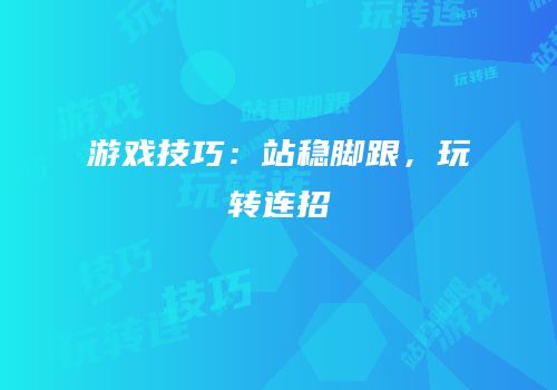 游戏技巧：站稳脚跟，玩转连招