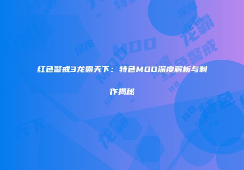 红色警戒3龙霸天下：特色MOD深度解析与制作揭秘