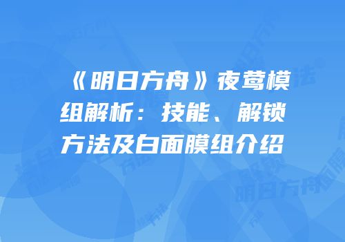 《明日方舟》夜莺模组解析：技能、解锁方法及白面膜组介绍