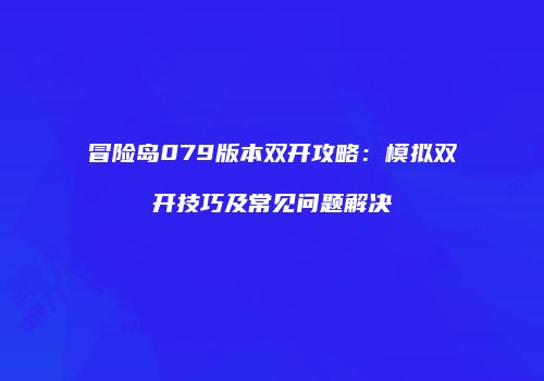冒险岛079版本双开攻略：模拟双开技巧及常见问题解决