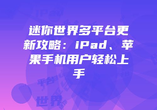 迷你世界多平台更新攻略：iPad、苹果手机用户轻松上手