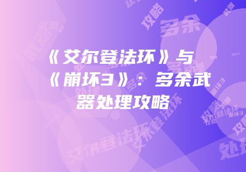 《艾尔登法环》与《崩坏3》：多余武器处理攻略