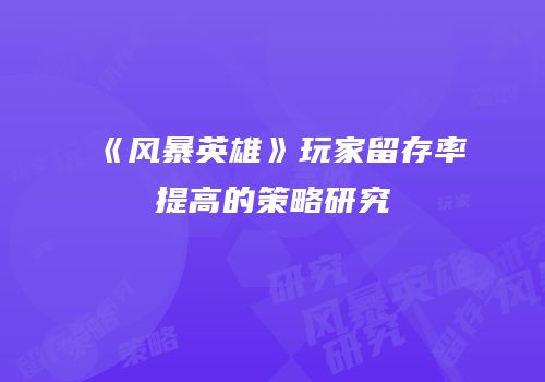 《风暴英雄》玩家留存率提高的策略研究