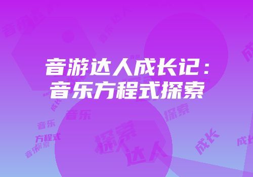 音游达人成长记：音乐方程式探索