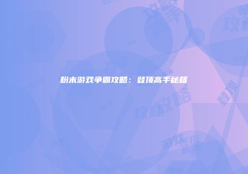粉末游戏争霸攻略：登顶高手秘籍