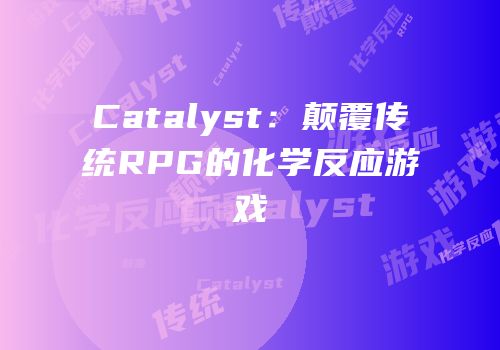 Catalyst：颠覆传统RPG的化学反应游戏