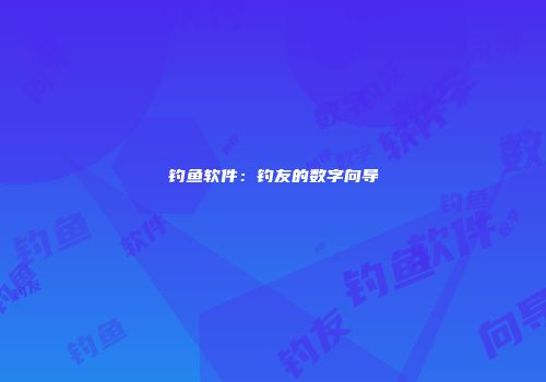 钓鱼软件：钓友的数字向导