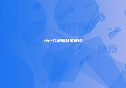 葫芦娃跑酷登顶秘籍