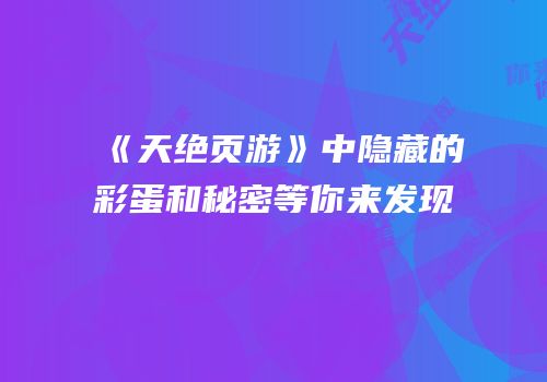 《天绝页游》中隐藏的彩蛋和秘密等你来发现