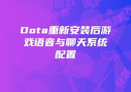 Dota重新安装后游戏语音与聊天系统配置