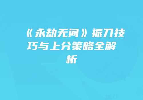 《永劫无间》振刀技巧与上分策略全解析