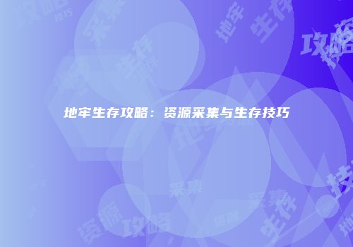 地牢生存攻略：资源采集与生存技巧