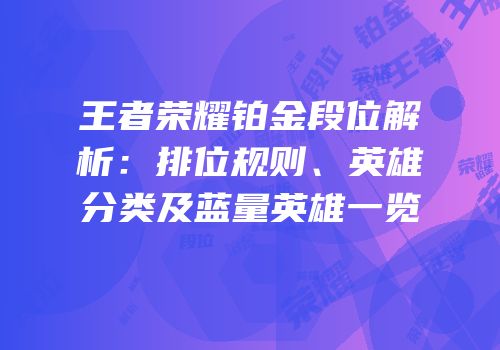 王者荣耀铂金段位解析：排位规则、英雄分类及蓝量英雄一览