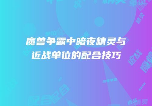 魔兽争霸中暗夜精灵与近战单位的配合技巧