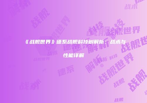 《战舰世界》德系战舰科技树解析：战术与性能详解
