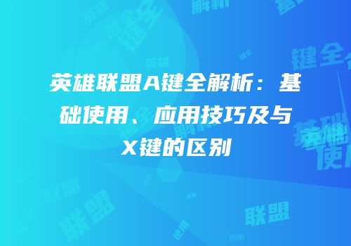 英雄联盟A键全解析：基础使用、应用技巧及与X键的区别