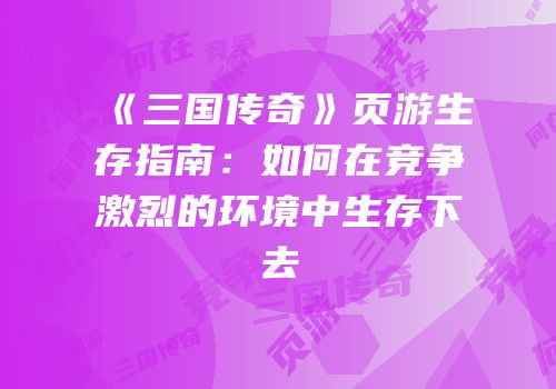 《三国传奇》页游生存指南:如何在竞争激烈的环境中生存下去