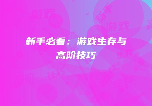 新手必看：游戏生存与高阶技巧