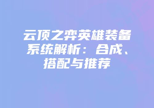 云顶之弈英雄装备系统解析：合成、搭配与推荐